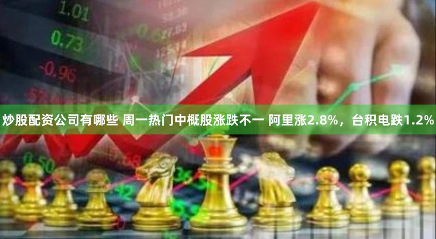 炒股配资公司有哪些 周一热门中概股涨跌不一 阿里涨2.8%，台积电跌1.2%