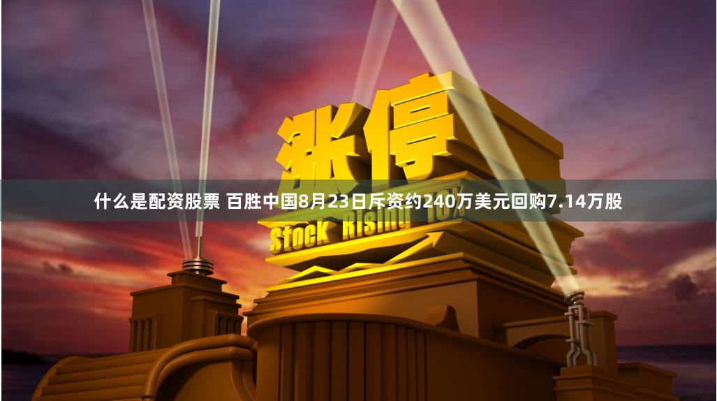 什么是配资股票 百胜中国8月23日斥资约240万美元回购7.14万股