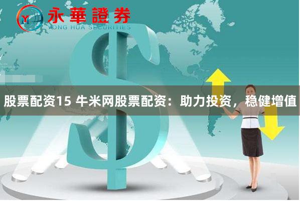 股票配资15 牛米网股票配资：助力投资，稳健增值