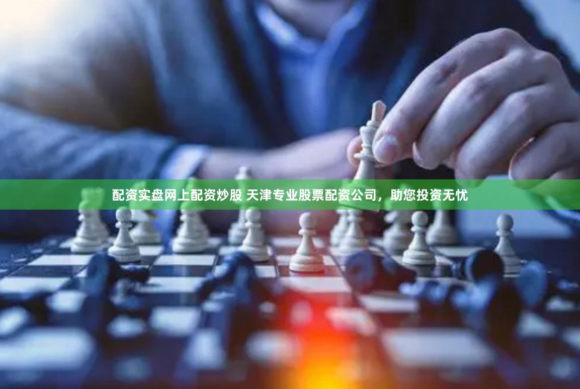 配资实盘网上配资炒股 天津专业股票配资公司，助您投资无忧