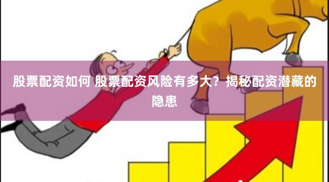 股票配资如何 股票配资风险有多大？揭秘配资潜藏的隐患