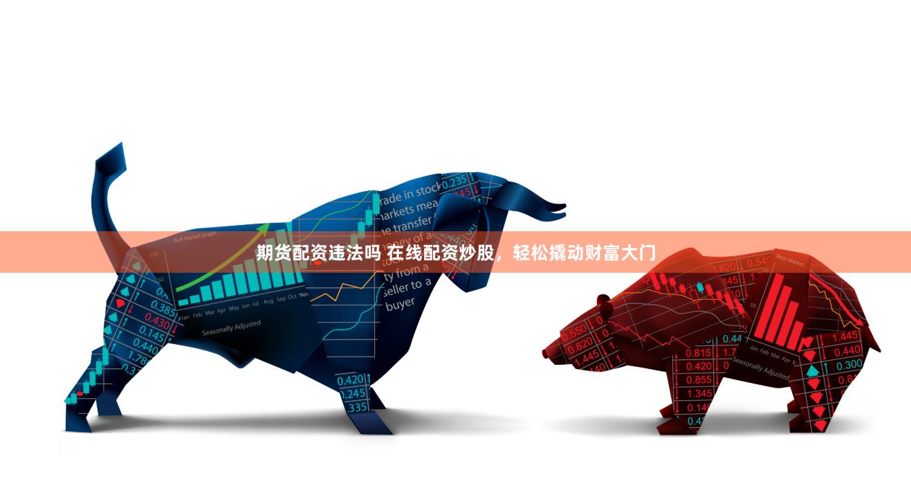 期货配资违法吗 在线配资炒股，轻松撬动财富大门