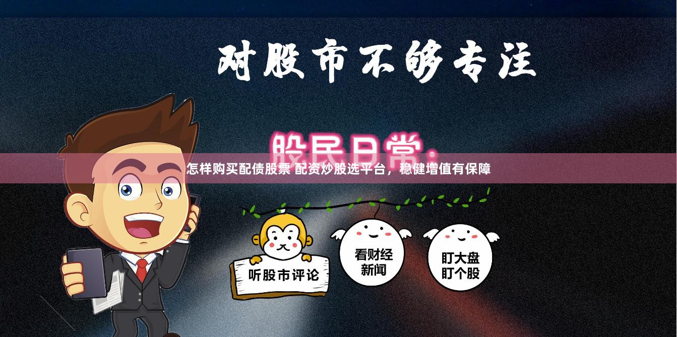 怎样购买配债股票 配资炒股选平台，稳健增值有保障