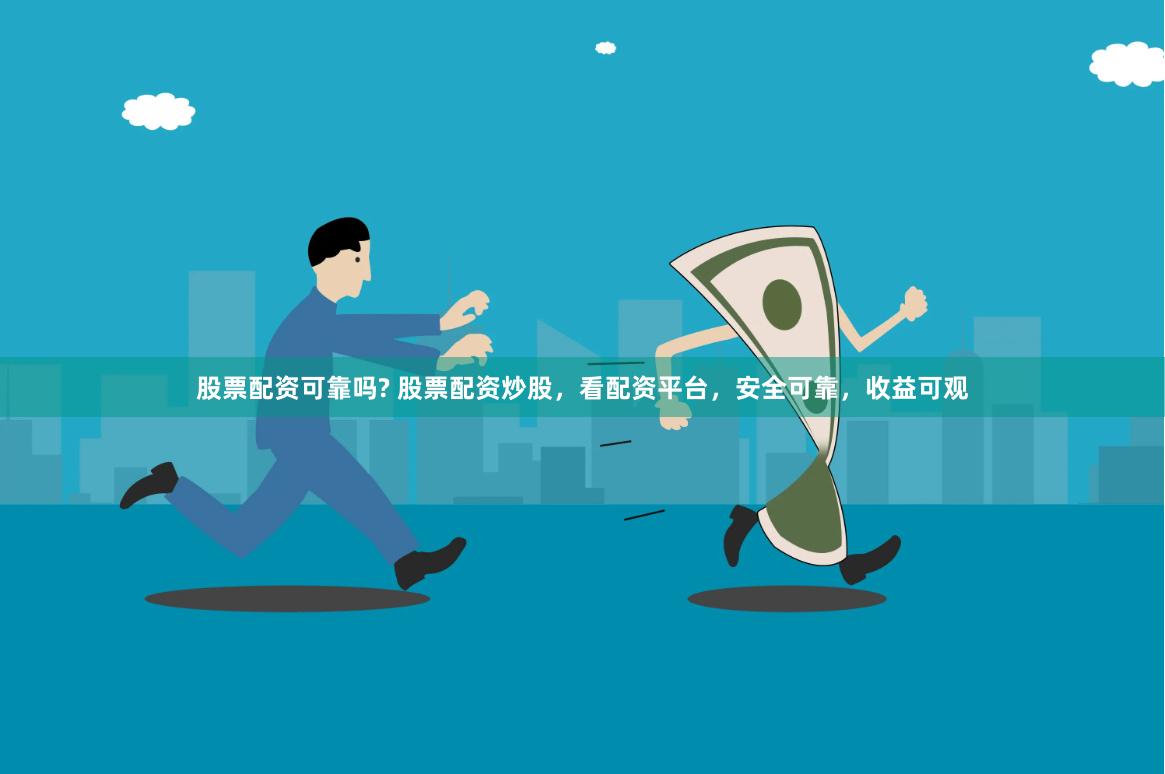 股票配资可靠吗? 股票配资炒股，看配资平台，安全可靠，收益可观