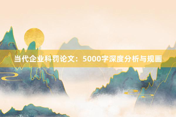 当代企业科罚论文：5000字深度分析与规画