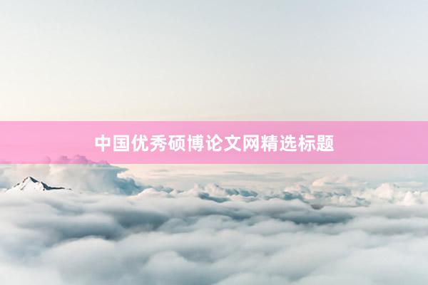 中国优秀硕博论文网精选标题