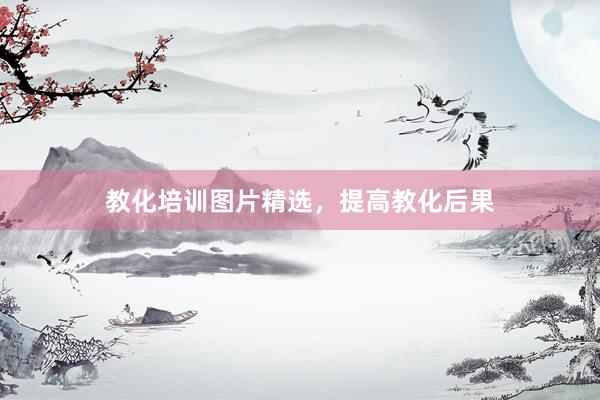 教化培训图片精选，提高教化后果
